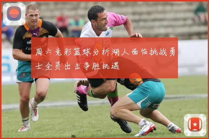 周六竞彩篮球分析湖人面临挑战勇士全员出击争胜机遇
