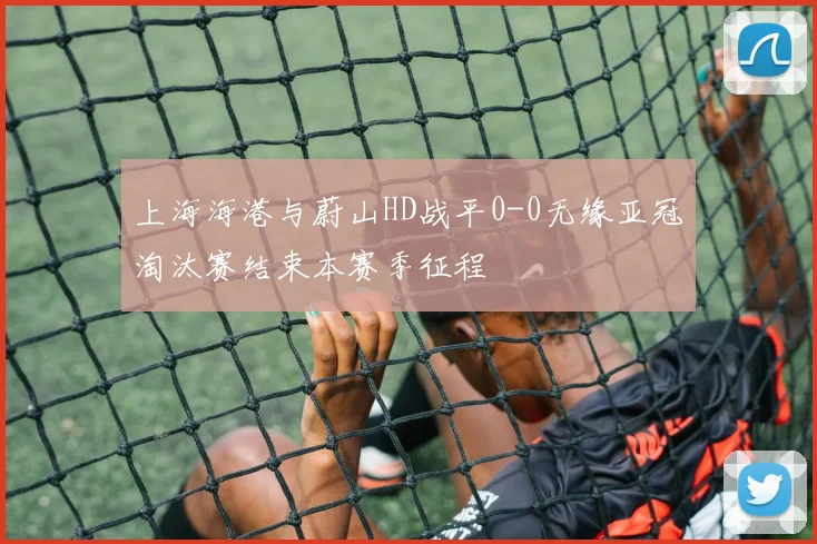 上海海港与蔚山HD战平0-0无缘亚冠淘汰赛结束本赛季征程