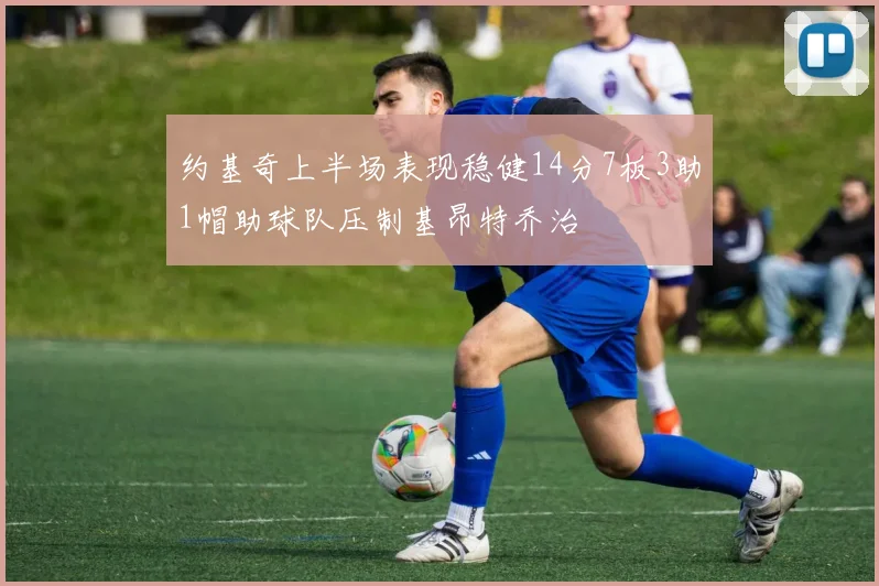 约基奇上半场表现稳健14分7板3助1帽助球队压制基昂特乔治