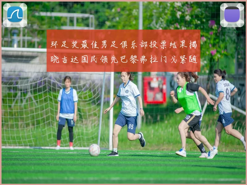环足奖最佳男足俱乐部投票结果揭晓吉达国民领先巴黎弗拉门戈紧随其后