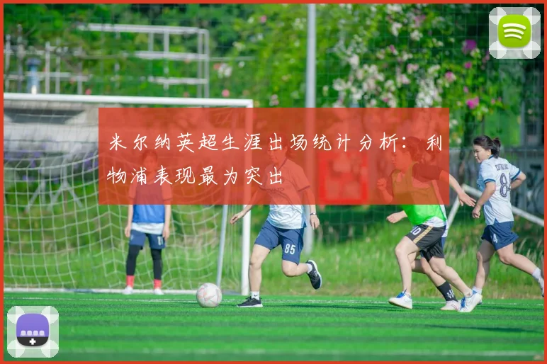 米尔纳英超生涯出场统计分析：利物浦表现最为突出