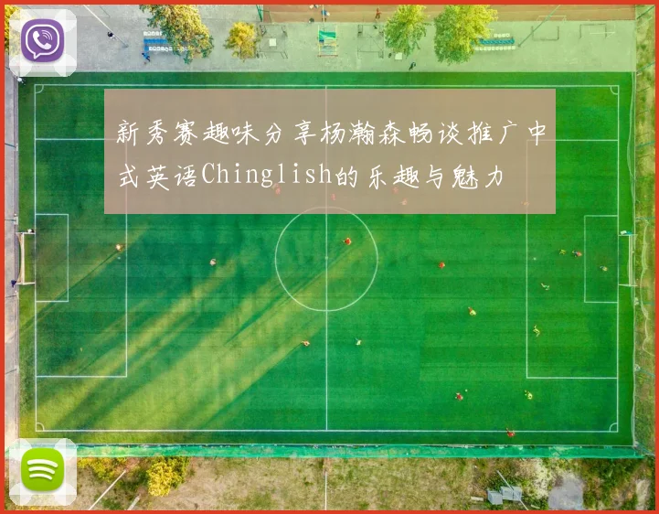 新秀赛趣味分享杨瀚森畅谈推广中式英语Chinglish的乐趣与魅力