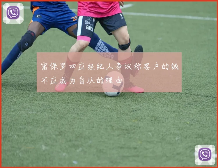 富保罗回应经纪人争议称客户的钱不应成为盲从的理由