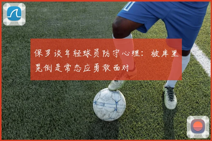 保罗谈年轻球员防守心理：被库里晃倒是常态应勇敢面对