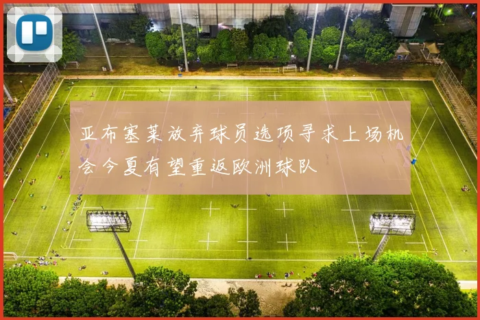 亚布塞莱放弃球员选项寻求上场机会今夏有望重返欧洲球队