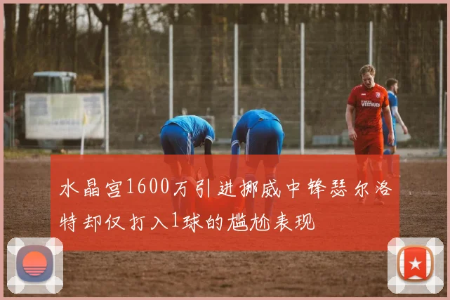 水晶宫1600万引进挪威中锋瑟尔洛特却仅打入1球的尴尬表现