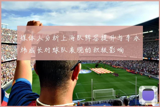 媒体人分析上海队阵容提升与李永炜成长对球队表现的积极影响