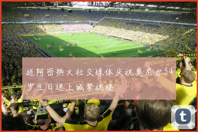 迈阿密热火社交媒体庆祝奥尼尔54岁生日送上诚挚祝福