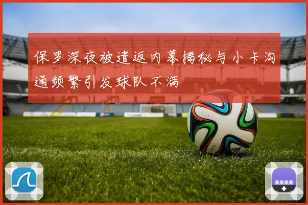 保罗深夜被遣返内幕揭秘与小卡沟通频繁引发球队不满