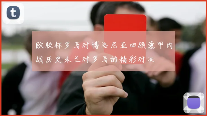 欧联杯罗马对博洛尼亚回顾意甲内战历史米兰对罗马的精彩对决